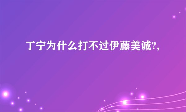丁宁为什么打不过伊藤美诚?,