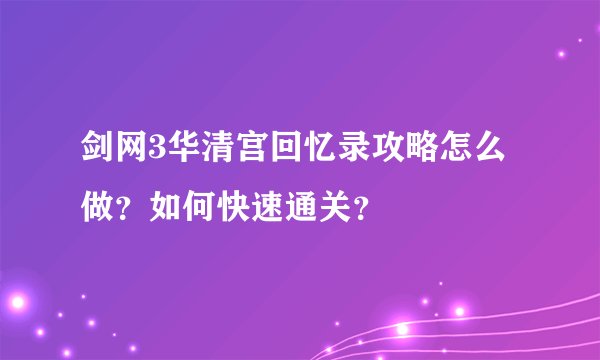 剑网3华清宫回忆录攻略怎么做？如何快速通关？