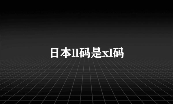 日本ll码是xl码