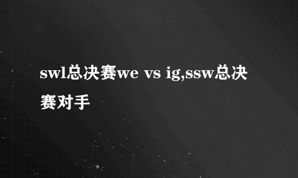 swl总决赛we vs ig,ssw总决赛对手