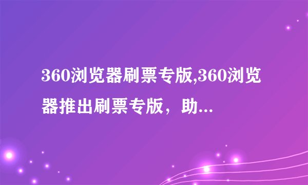 360浏览器刷票专版,360浏览器推出刷票专版，助力网友抢票！