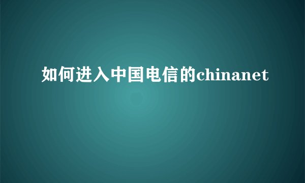 如何进入中国电信的chinanet