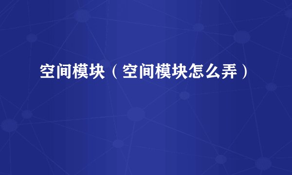 空间模块（空间模块怎么弄）