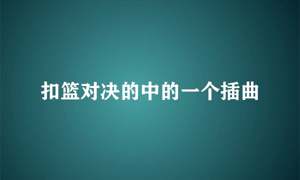 扣篮对决的中的一个插曲