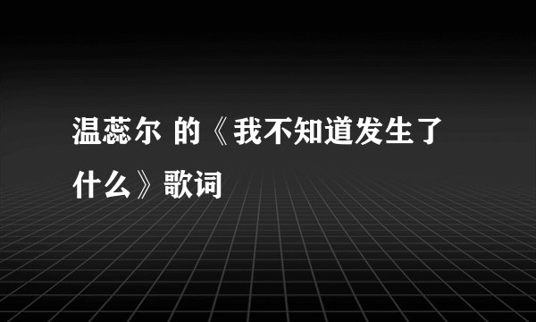 温蕊尔 的《我不知道发生了什么》歌词