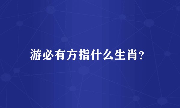游必有方指什么生肖？