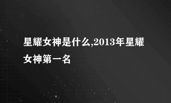 星耀女神是什么,2013年星耀女神第一名