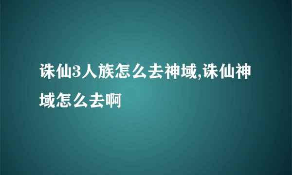 诛仙3人族怎么去神域,诛仙神域怎么去啊