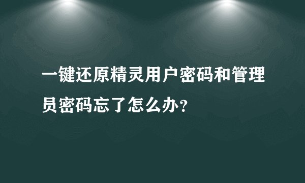 一键还原精灵用户密码和管理员密码忘了怎么办？
