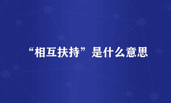 “相互扶持”是什么意思
