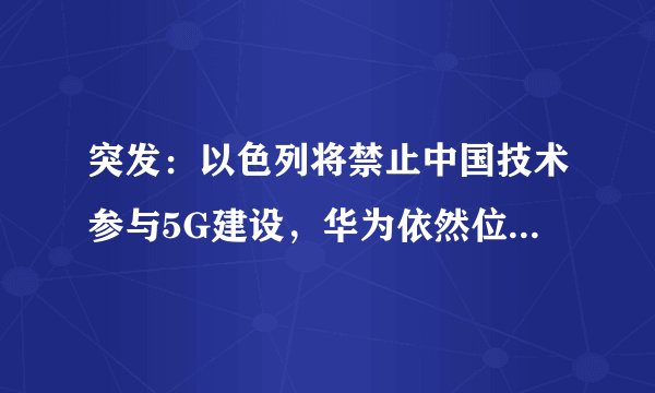 突发：以色列将禁止中国技术参与5G建设，华为依然位列榜首！