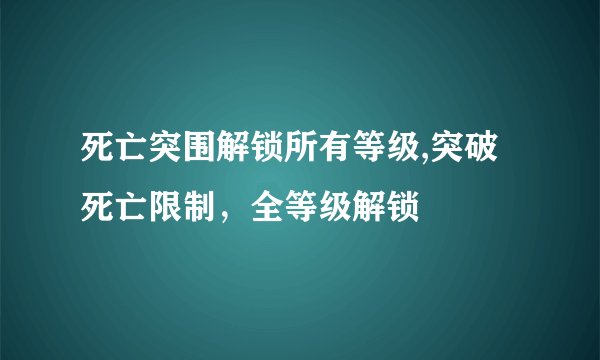 死亡突围解锁所有等级,突破死亡限制，全等级解锁