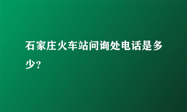石家庄火车站问询处电话是多少？