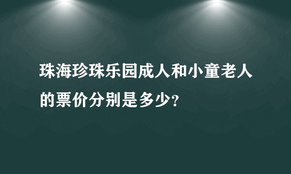 珠海珍珠乐园成人和小童老人的票价分别是多少？
