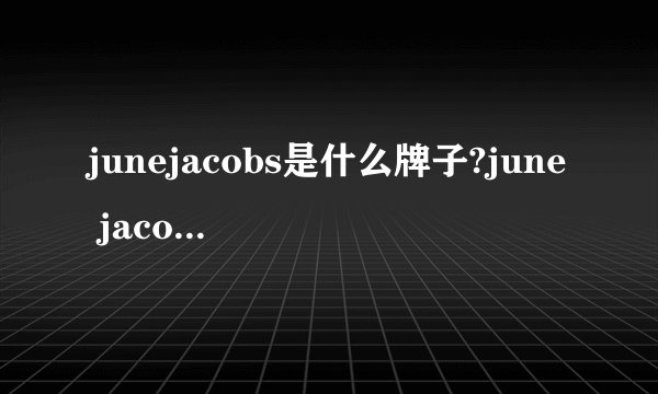 junejacobs是什么牌子?june jacobs尊积帕是哪国的什么档次