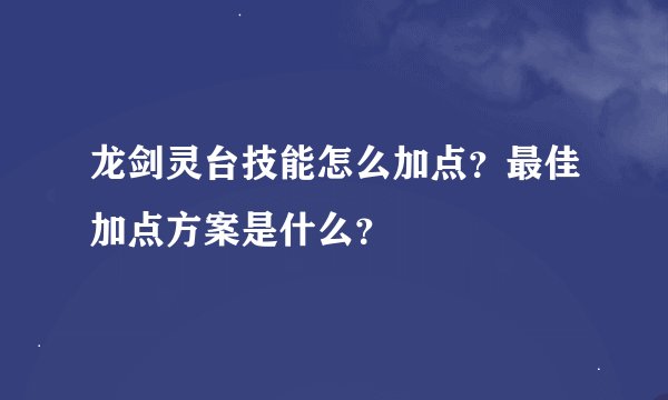 龙剑灵台技能怎么加点？最佳加点方案是什么？