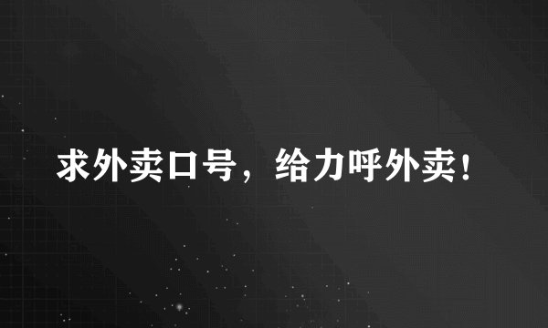 求外卖口号，给力呼外卖！