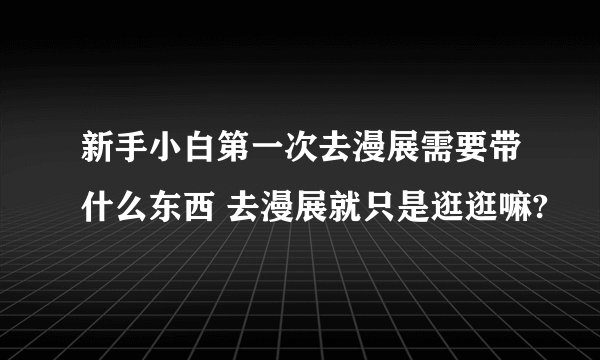新手小白第一次去漫展需要带什么东西 去漫展就只是逛逛嘛?