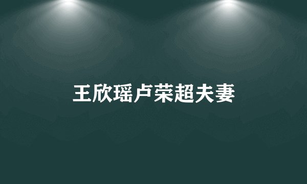 王欣瑶卢荣超夫妻