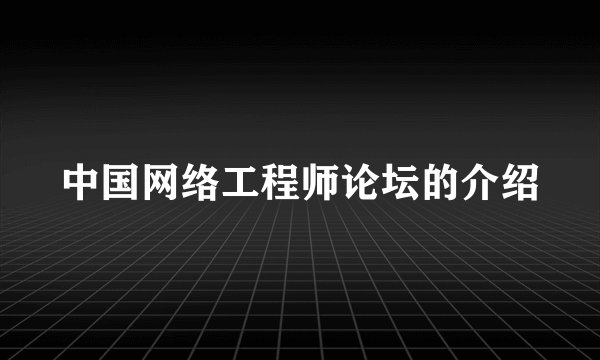 中国网络工程师论坛的介绍