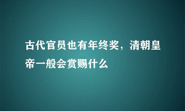 古代官员也有年终奖，清朝皇帝一般会赏赐什么