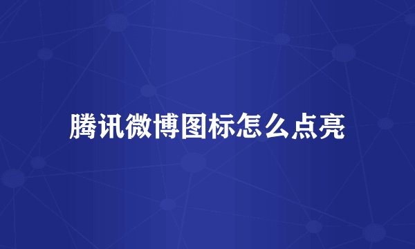 腾讯微博图标怎么点亮