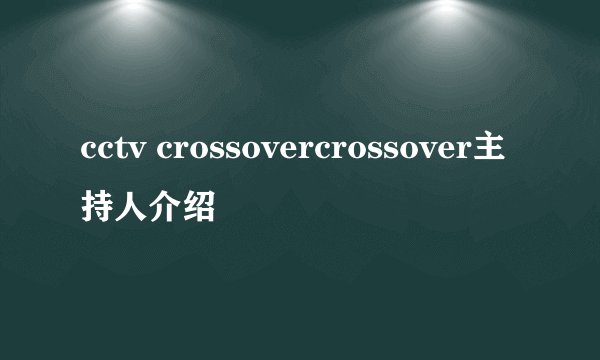 cctv crossovercrossover主持人介绍