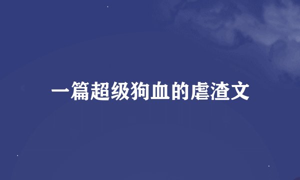 一篇超级狗血的虐渣文