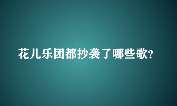 花儿乐团都抄袭了哪些歌？