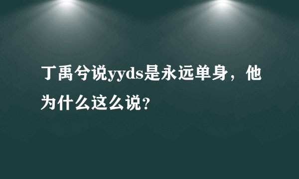 丁禹兮说yyds是永远单身，他为什么这么说？