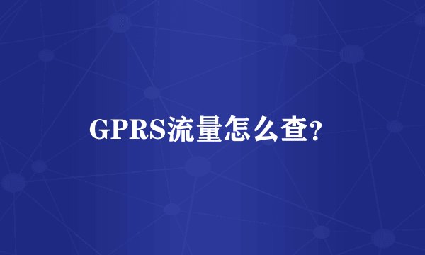 GPRS流量怎么查？
