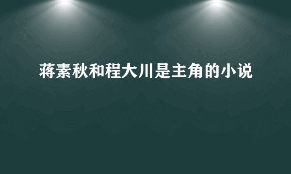 蒋素秋和程大川是主角的小说