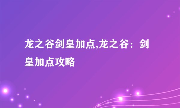 龙之谷剑皇加点,龙之谷：剑皇加点攻略