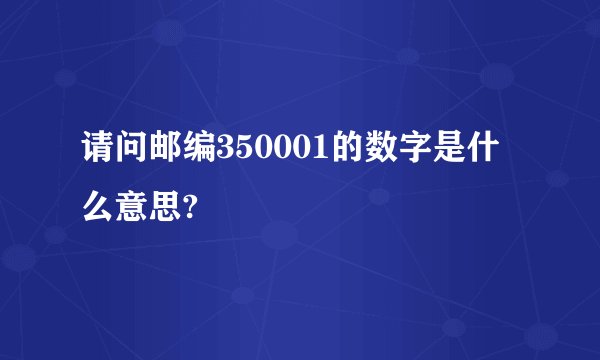 请问邮编350001的数字是什么意思?
