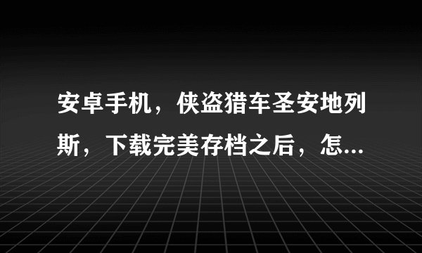 安卓手机，侠盗猎车圣安地列斯，下载完美存档之后，怎么让他存到游戏里面，求解
