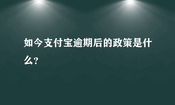 如今支付宝逾期后的政策是什么？