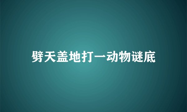 劈天盖地打一动物谜底