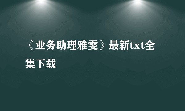 《业务助理雅雯》最新txt全集下载