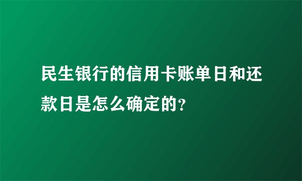 民生银行的信用卡账单日和还款日是怎么确定的？