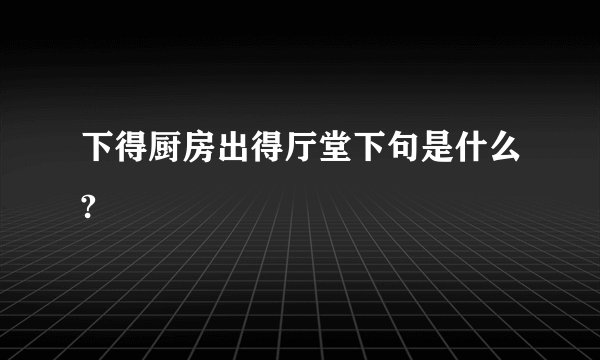 下得厨房出得厅堂下句是什么?