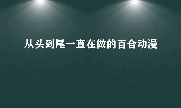 从头到尾一直在做的百合动漫