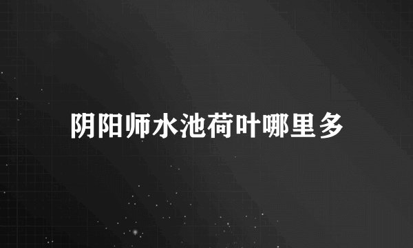 阴阳师水池荷叶哪里多