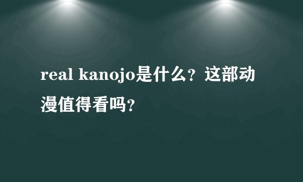 real kanojo是什么？这部动漫值得看吗？