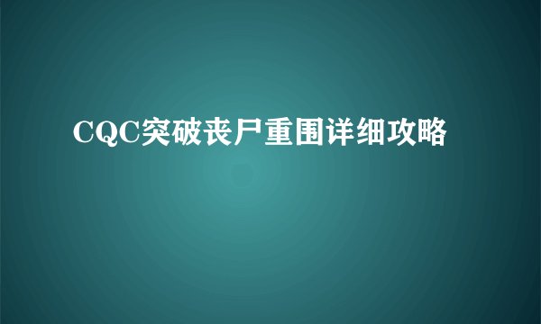 CQC突破丧尸重围详细攻略