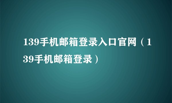 139手机邮箱登录入口官网（139手机邮箱登录）