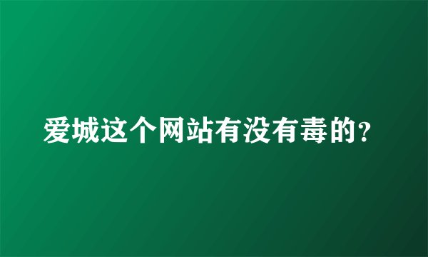 爱城这个网站有没有毒的？