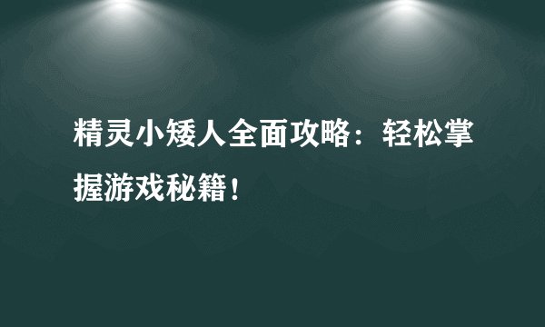 精灵小矮人全面攻略：轻松掌握游戏秘籍！