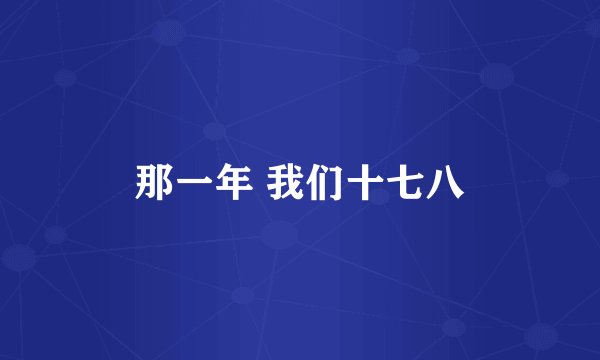 那一年 我们十七八