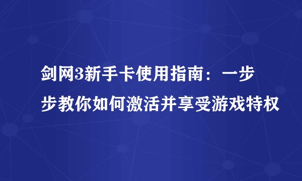 剑网3新手卡使用指南：一步步教你如何激活并享受游戏特权