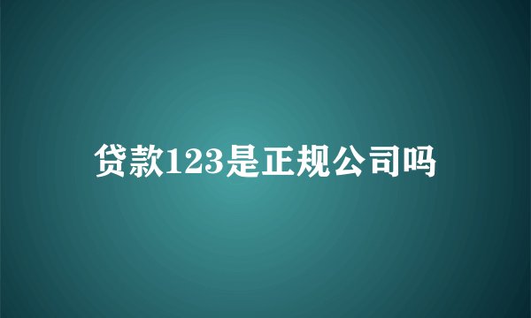 贷款123是正规公司吗